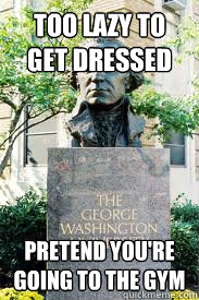 too lazy to get dressed pretend you're going to the gym  Ironic GWU