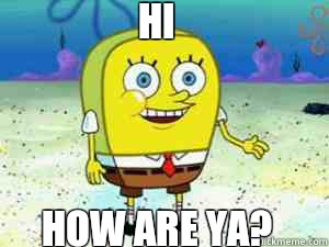 HI



HOW ARE YA? - HI



HOW ARE YA?  Spongebob normal pants