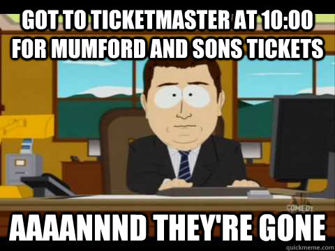 got to ticketmaster at 10:00 for mumford and sons tickets Aaaannnd they're gone - got to ticketmaster at 10:00 for mumford and sons tickets Aaaannnd they're gone  Aaand its gone