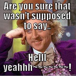 ARE YOU SURE THAT WASN'T SUPPOSED TO SAY.. HELLL YEAHHH~~~~~~~! Creepy Wonka