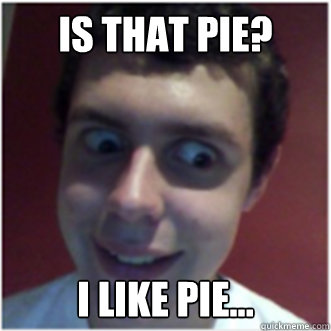 Is that pie? I like pie...  Michael Likes Pie