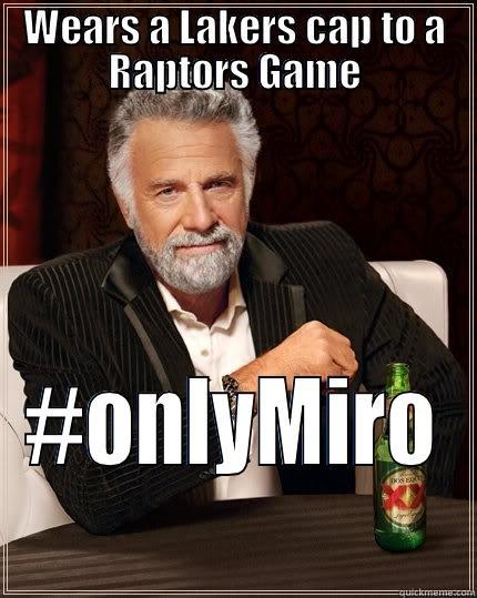 WEARS A LAKERS CAP TO A RAPTORS GAME #ONLYMIRO The Most Interesting Man In The World