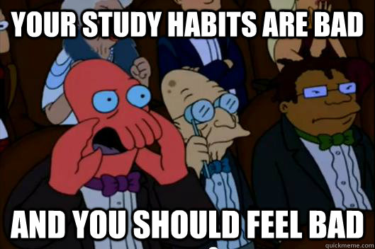 Your study habits are bad AND YOU SHOULD FEEL BAD - Your study habits are bad AND YOU SHOULD FEEL BAD  Your meme is bad and you should feel bad!