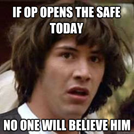 If op opens the safe today no one will believe him  conspiracy keanu