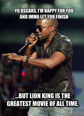 Yo Oscars, I'm happy for you and imma let you finish  ...but Lion King is the greatest movie of all time.   Kanye interrupts CoD