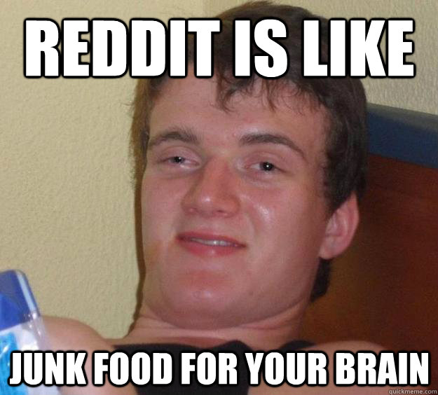 reddit is like junk food for your brain - reddit is like junk food for your brain  10 Guy