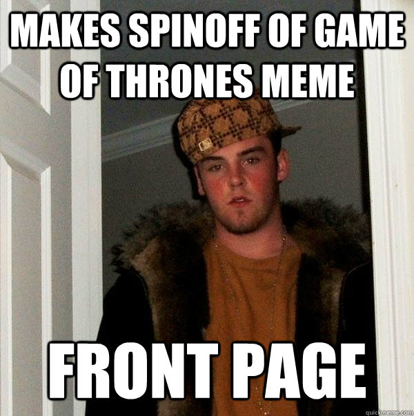 Makes spinoff of game of thrones meme front page  Scumbag Steve