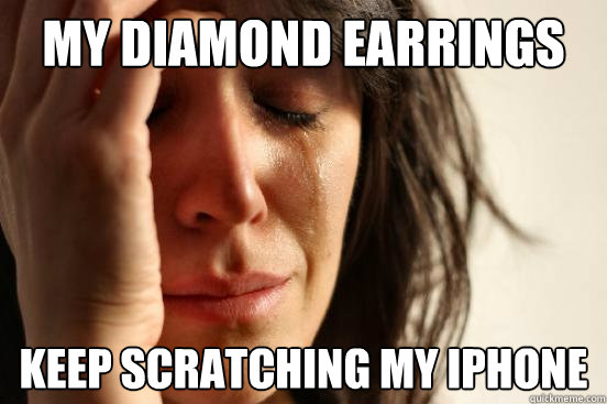 My diamond earrings Keep scratching my iPhone - My diamond earrings Keep scratching my iPhone  First World Problems