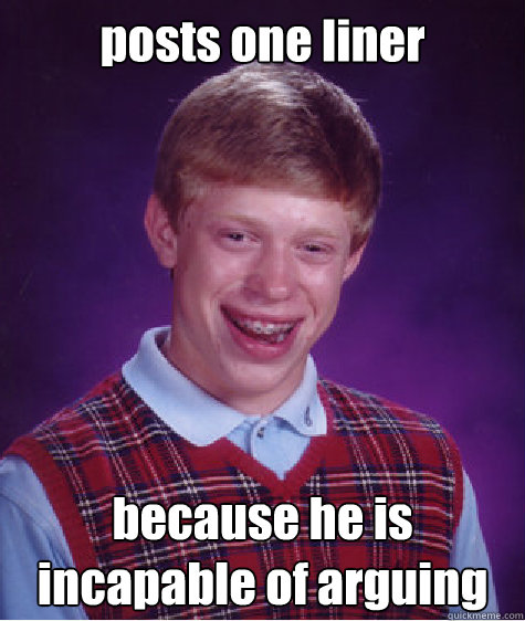 posts one liner because he is incapable of arguing  Bad Luck Brian