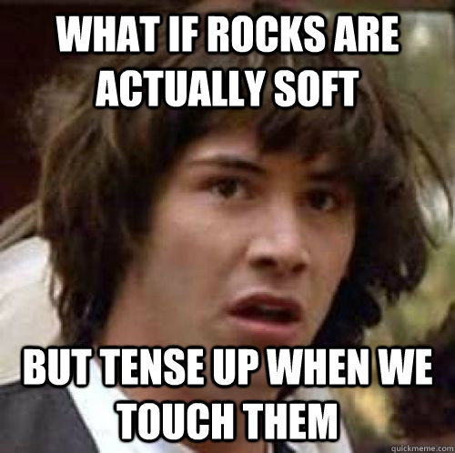 What if rocks are actually soft but tense up when we touch them - What if rocks are actually soft but tense up when we touch them  Misc