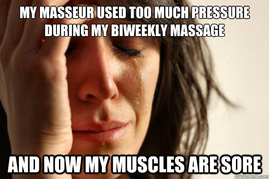 My masseur used too much pressure during my biweekly massage And now my muscles are sore  First World Problems