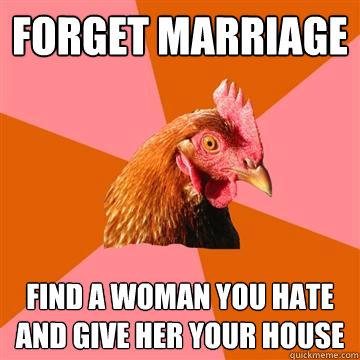 Forget Marriage Find a woman you hate and give her your house  Anti-Joke Chicken