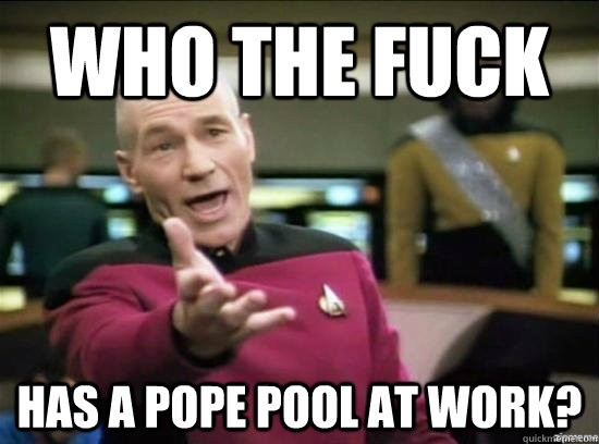 who the fuck has a pope pool at work? - who the fuck has a pope pool at work?  Annoyed Picard HD