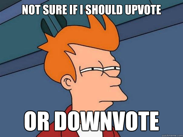 Not sure if I should upvote Or downvote - Not sure if I should upvote Or downvote  Futurama Fry