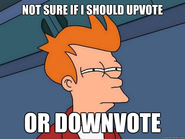 Not sure if I should upvote Or downvote  Futurama Fry