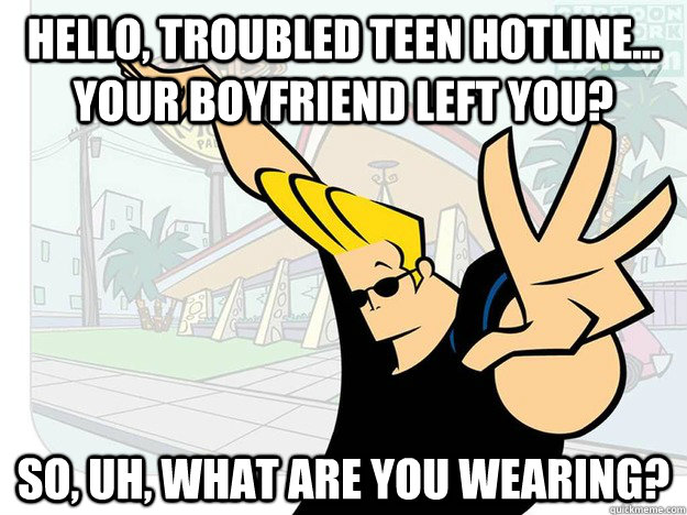 Hello, Troubled Teen Hotline... Your boyfriend left you? So, uh, what are you wearing?  Johnny Bravo