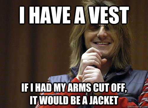 I have a vest if i had my arms cut off,                it would be a jacket  Mitch Hedberg Meme