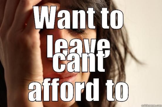 WANT TO LEAVE CANT AFFORD TO First World Problems
