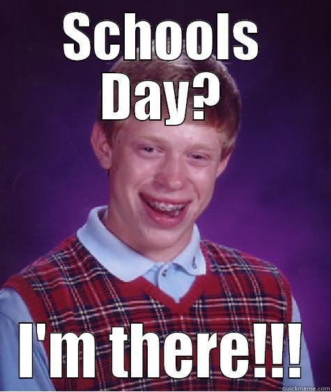 SCHOOLS DAY? I'M THERE!!! Bad Luck Brian