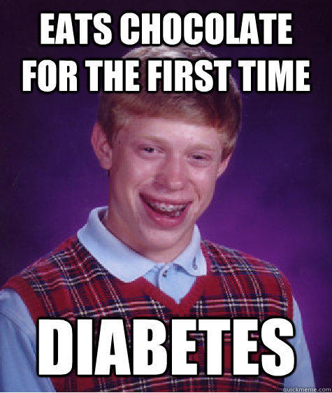 Eats Chocolate for the First time Diabetes - Eats Chocolate for the First time Diabetes  Bad Luck Brian