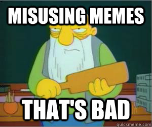 misusing memes that's bad  Paddlin Jasper