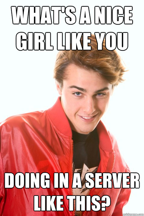 what's a nice girl like you doing in a server like this?  Flirtatious Geek