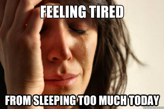 Feeling Tired from sleeping too much today  First World Problems
