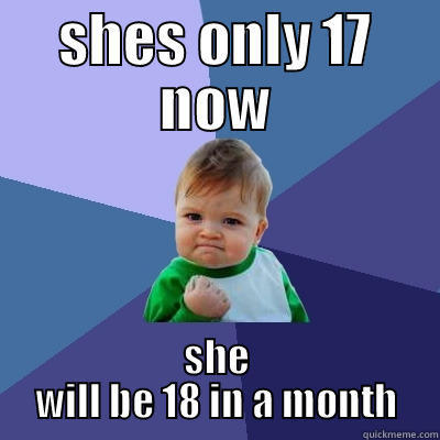 SHES ONLY 17 NOW SHE WILL BE 18 IN A MONTH Success Kid