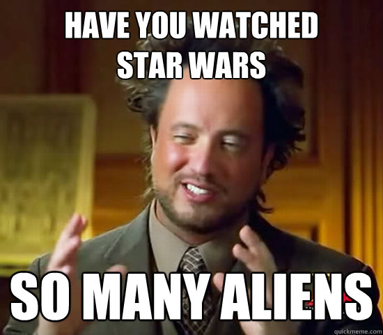 have you watched          star wars so many aliens  Ancient Aliens