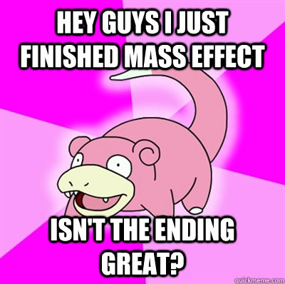hey guys I just finished mass effect Isn't the ending great?  Slowpoke Earthquake