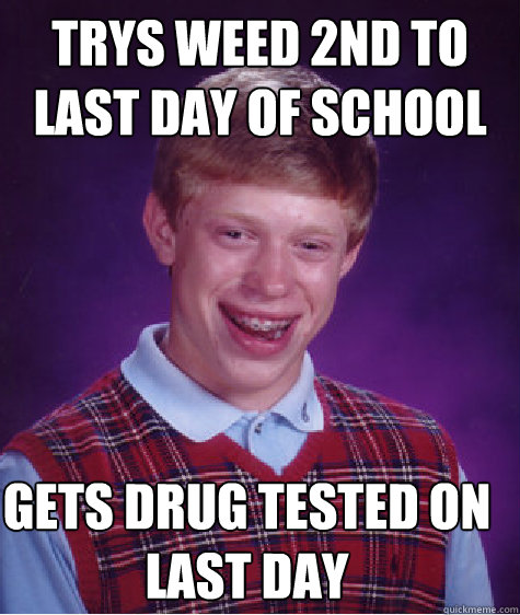 TRYS weed 2nd to last day of school gets drug tested on last day Caption 3 goes here  Bad Luck Brian