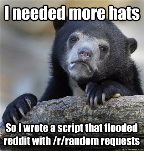 I needed more hats So I wrote a script that flooded reddit with /r/random requests  Confession Bear