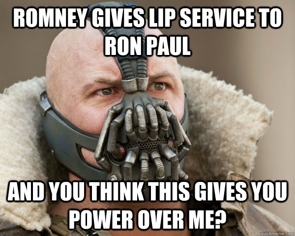 Romney gives lip service to Ron Paul And you think this gives you power over me?   Bane Connery