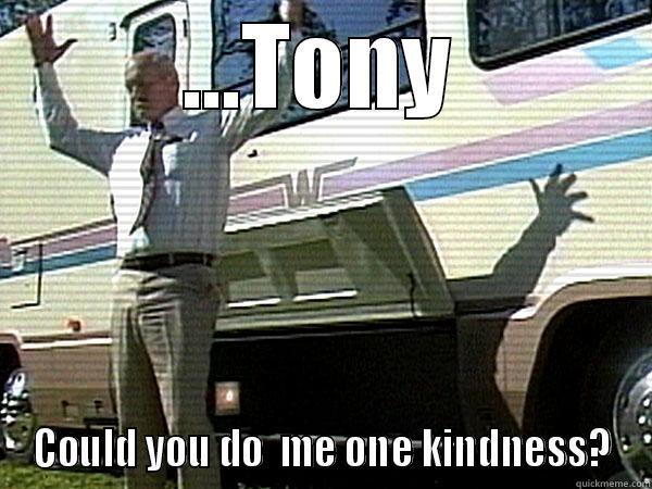 ...TONY COULD YOU DO  ME ONE KINDNESS? Misc