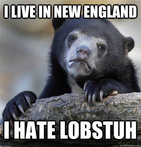I Live in new england i hate lobstuh  Confession Bear