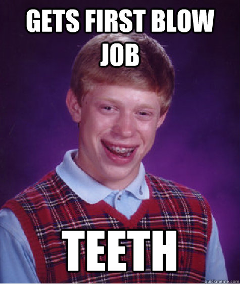 gets first blow job teeth  Bad Luck Brian