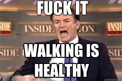 fuck it walking is healthy  Fuck It Bill OReilly