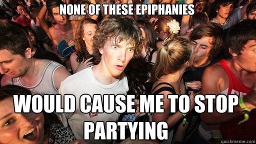 None of these epiphanies would cause me to stop partying  Sudden Clarity Clarence