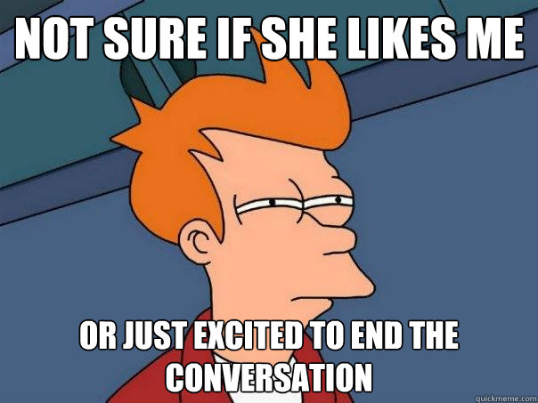 Not sure if she likes me or just excited to end the conversation - Not sure if she likes me or just excited to end the conversation  Futurama Fry