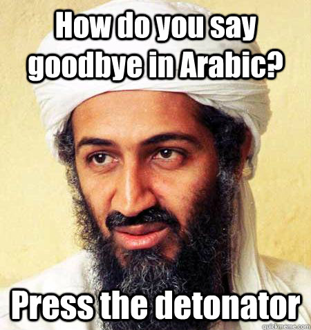 How do you say goodbye in Arabic? Press the detonator  osama bombs