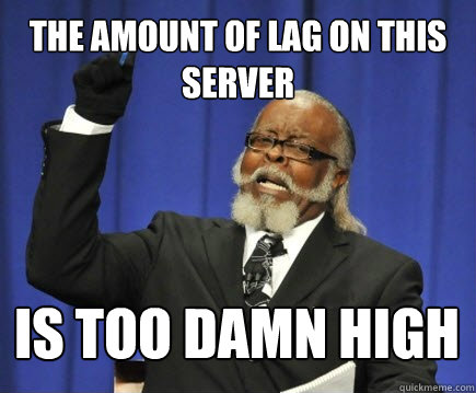 The amount of lag on this server is too damn high  Too Damn High