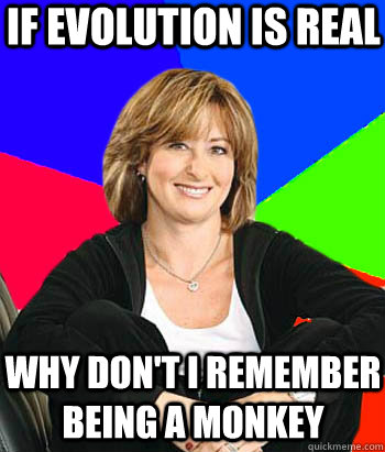 if evolution is real why don't i remember being a monkey - if evolution is real why don't i remember being a monkey  Sheltering Suburban Mom