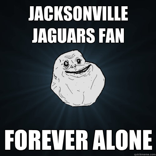 Jacksonville jaguars fan forever alone  Forever Alone