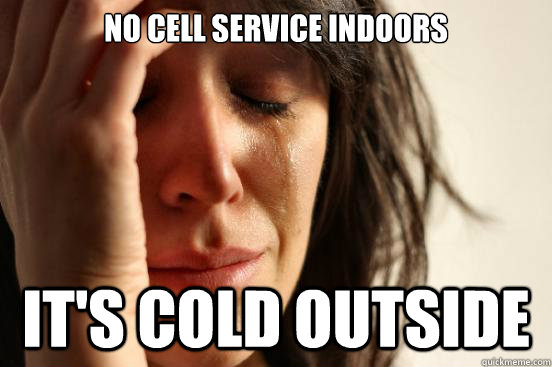 No cell service indoors it's cold outside  First World Problems