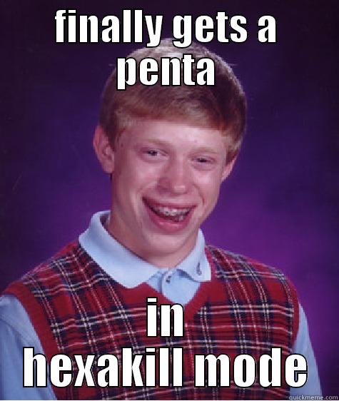 FINALLY GETS A PENTA IN HEXAKILL MODE Bad Luck Brian