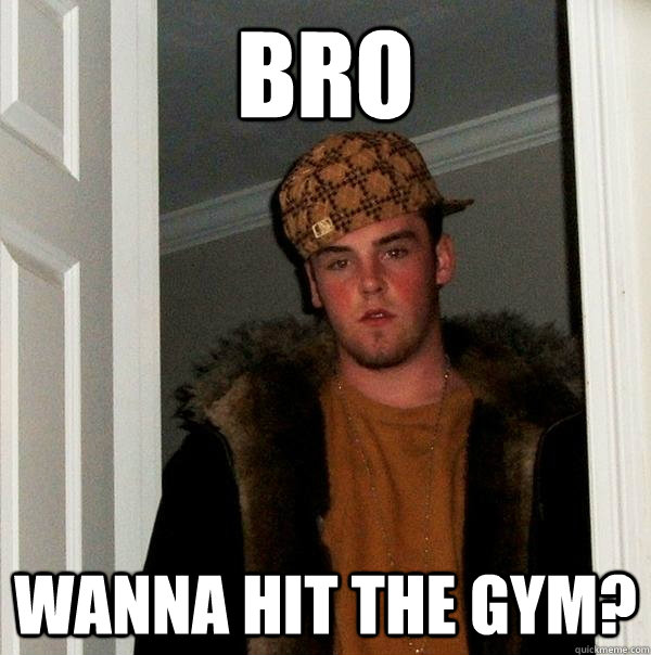 bro wanna hit the gym? - bro wanna hit the gym?  Scumbag Steve