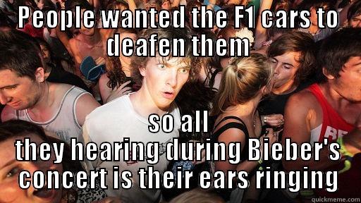 PEOPLE WANTED THE F1 CARS TO DEAFEN THEM SO ALL THEY HEARING DURING BIEBER'S CONCERT IS THEIR EARS RINGING Sudden Clarity Clarence