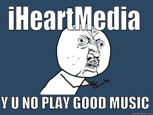 IHEARTMEDIA  Y U NO PLAY GOOD MUSIC Y U No
