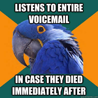 Listens to entire voicemail In case they died immediately after  - Listens to entire voicemail In case they died immediately after   Paranoid Parrot