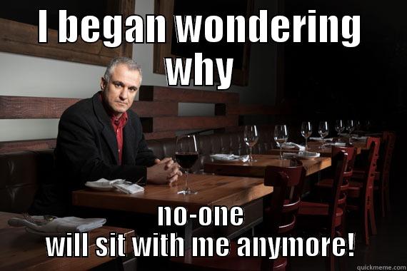 I BEGAN WONDERING WHY NO-ONE WILL SIT WITH ME ANYMORE! Misc